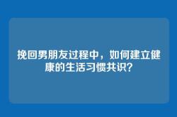 挽回男朋友过程中，如何建立健康的生活习惯共识？