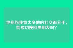 他抱怨我管太多他的社交而分手，能成功挽回男朋友吗？