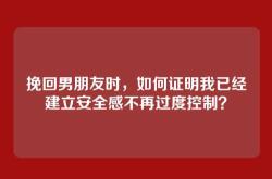 挽回男朋友时，如何证明我已经建立安全感不再过度控制？