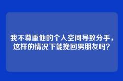 我不尊重他的个人空间导致分手，这样的情况下能挽回男朋友吗？