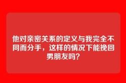他对亲密关系的定义与我完全不同而分手，这样的情况下能挽回男朋友吗？