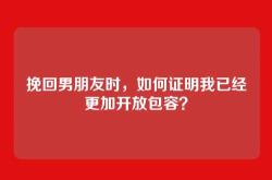 挽回男朋友时，如何证明我已经更加开放包容？