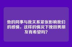 他的同事与我关系紧张影响我们的感情，这样的情况下挽回男朋友有希望吗？