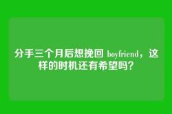 分手三个月后想挽回 boyfriend，这样的时机还有希望吗？