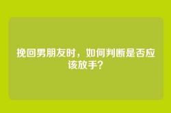挽回男朋友时，如何判断是否应该放手？
