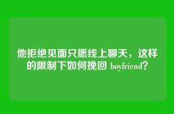 他拒绝见面只愿线上聊天，这样的限制下如何挽回 boyfriend？