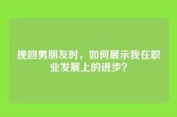 挽回男朋友时，如何展示我在职业发展上的进步？