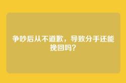 争吵后从不道歉，导致分手还能挽回吗？