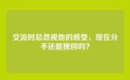交流时总忽视他的感受，现在分手还能挽回吗？