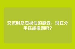 交流时总忽视他的感受，现在分手还能挽回吗？
