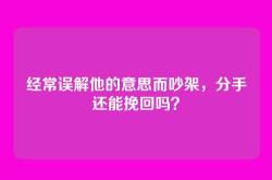 经常误解他的意思而吵架，分手还能挽回吗？