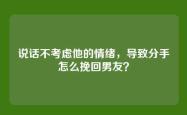 说话不考虑他的情绪，导致分手怎么挽回男友？