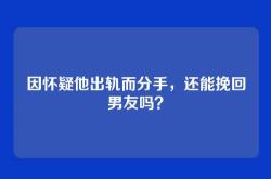 因怀疑他出轨而分手，还能挽回男友吗？
