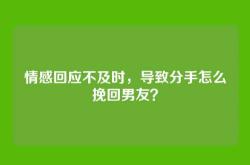 情感回应不及时，导致分手怎么挽回男友？