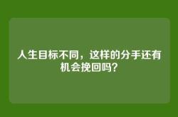人生目标不同，这样的分手还有机会挽回吗？