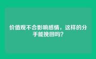 价值观不合影响感情，这样的分手能挽回吗？