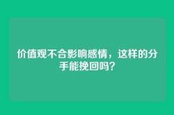 价值观不合影响感情，这样的分手能挽回吗？