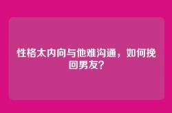 性格太内向与他难沟通，如何挽回男友？