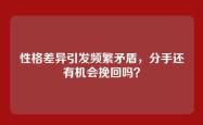 性格差异引发频繁矛盾，分手还有机会挽回吗？