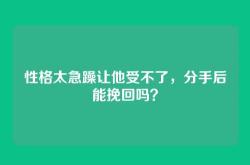 性格太急躁让他受不了，分手后能挽回吗？