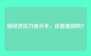 因经济压力而分手，还能挽回吗？