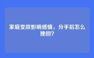家庭变故影响感情，分手后怎么挽回？