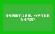 外部因素干扰感情，分手还有机会挽回吗？