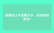 感情进入平淡期分手，如何挽回男友？