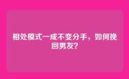相处模式一成不变分手，如何挽回男友？