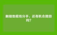 触碰他底线分手，还有机会挽回吗？
