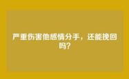 严重伤害他感情分手，还能挽回吗？