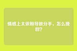 情感上太依赖导致分手，怎么挽回？