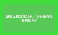 因缺乏独立性分手，分手还有机会挽回吗？