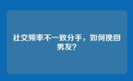 社交频率不一致分手，如何挽回男友？