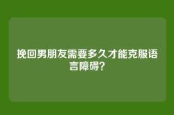 挽回男朋友需要多久才能克服语言障碍？