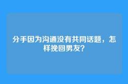 分手因为沟通没有共同话题，怎样挽回男友？