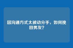 因沟通方式太被动分手，如何挽回男友？