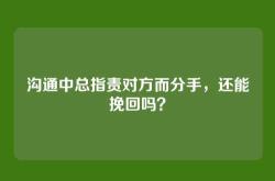 沟通中总指责对方而分手，还能挽回吗？