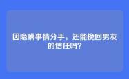 因隐瞒事情分手，还能挽回男友的信任吗？