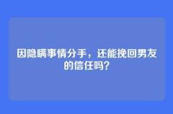 因隐瞒事情分手，还能挽回男友的信任吗？
