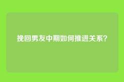 挽回男友中期如何推进关系？