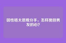 因性格太悲观分手，怎样挽回男友的心？