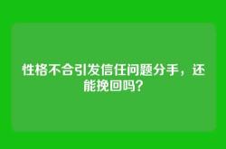 性格不合引发信任问题分手，还能挽回吗？