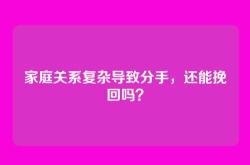家庭关系复杂导致分手，还能挽回吗？
