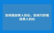 如何挽回男人的心，如何巧妙挽回男人的心