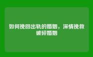 如何挽回出轨的婚姻，深情挽救破碎婚姻