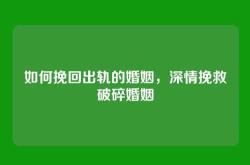 如何挽回出轨的婚姻，深情挽救破碎婚姻