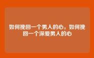 如何挽回一个男人的心，如何挽回一个深爱男人的心