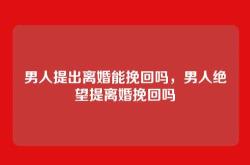 男人提出离婚能挽回吗，男人绝望提离婚挽回吗