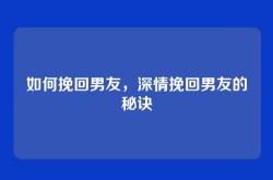 如何挽回男友，深情挽回男友的秘诀